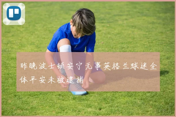 昨晚波士顿安宁无事英格兰球迷全体平安未被逮捕