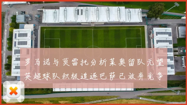 罗马诺与莫雷托分析莱奥留队无望英超球队积极追逐巴萨已放弃竞争