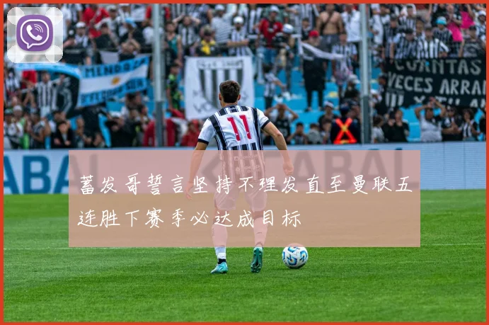 蓄发哥誓言坚持不理发直至曼联五连胜下赛季必达成目标